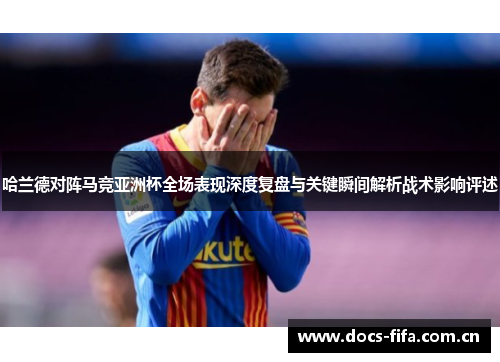 哈兰德对阵马竞亚洲杯全场表现深度复盘与关键瞬间解析战术影响评述 哈兰德对阵马竞亚洲杯全场表现深度复盘与关键瞬间解析战术影响评述
