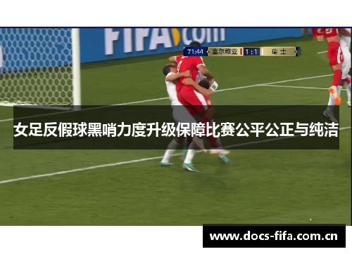 女足反假球黑哨力度升级保障比赛公平公正与纯洁 女足反假球黑哨力度升级保障比赛公平公正与纯洁